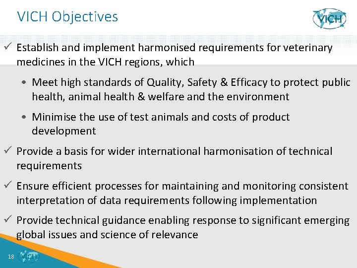 VICH Objectives ü Establish and implement harmonised requirements for veterinary medicines in the VICH