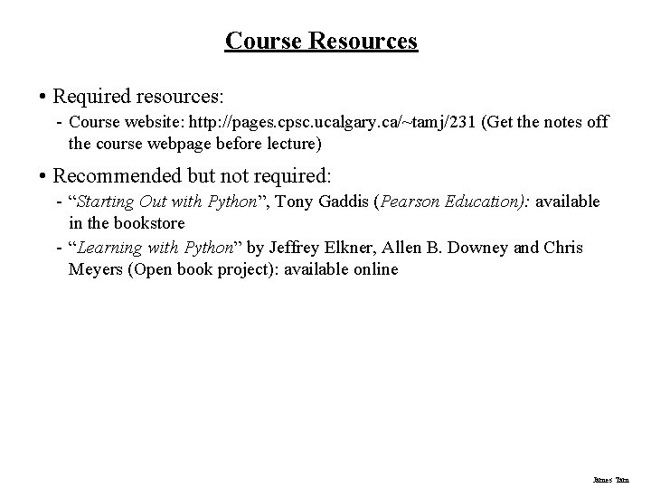 Course Resources • Required resources: - Course website: http: //pages. cpsc. ucalgary. ca/~tamj/231 (Get