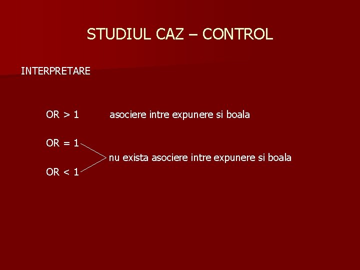 STUDIUL CAZ – CONTROL INTERPRETARE OR > 1 asociere intre expunere si boala OR