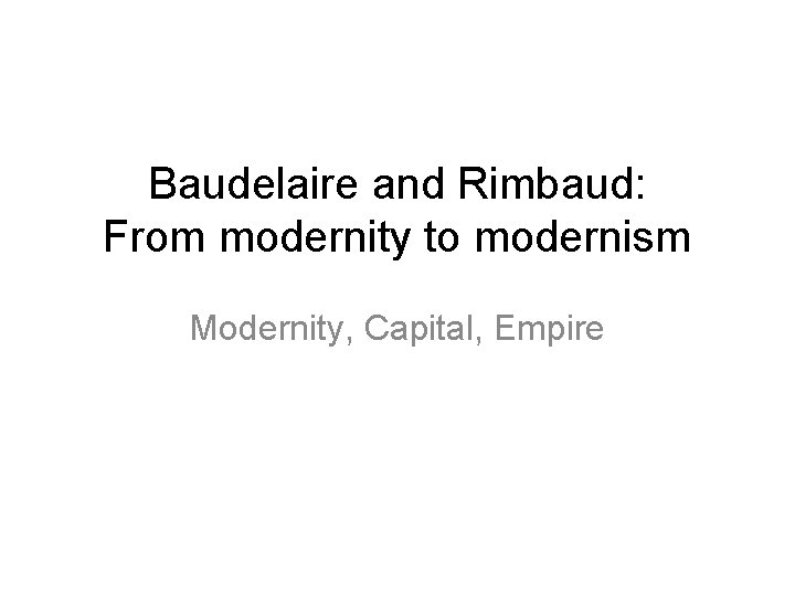 Baudelaire and Rimbaud: From modernity to modernism Modernity, Capital, Empire 