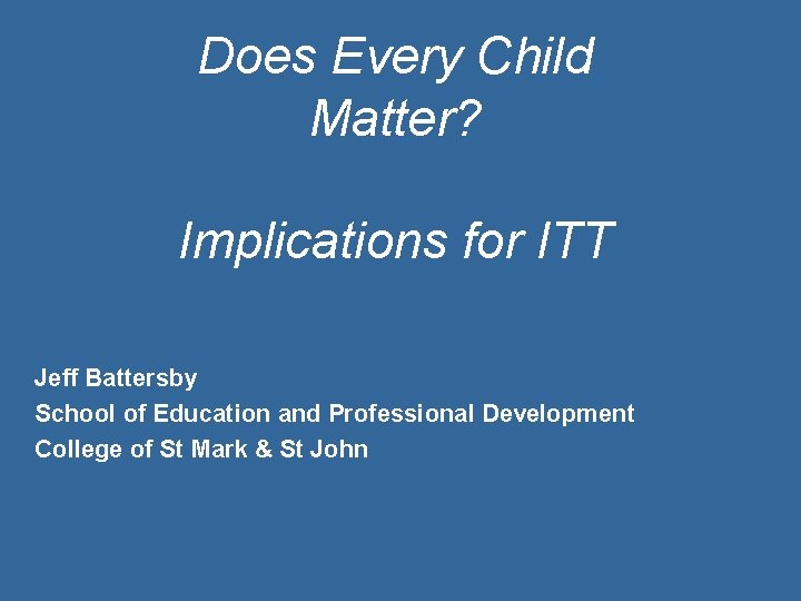 Does Every Child Matter? Implications for ITT Jeff Battersby School of Education and Professional