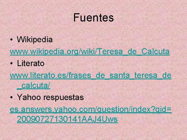Fuentes • Wikipedia www. wikipedia. org/wiki/Teresa_de_Calcuta • Literato www. literato. es/frases_de_santa_teresa_de _calcuta/ • Yahoo