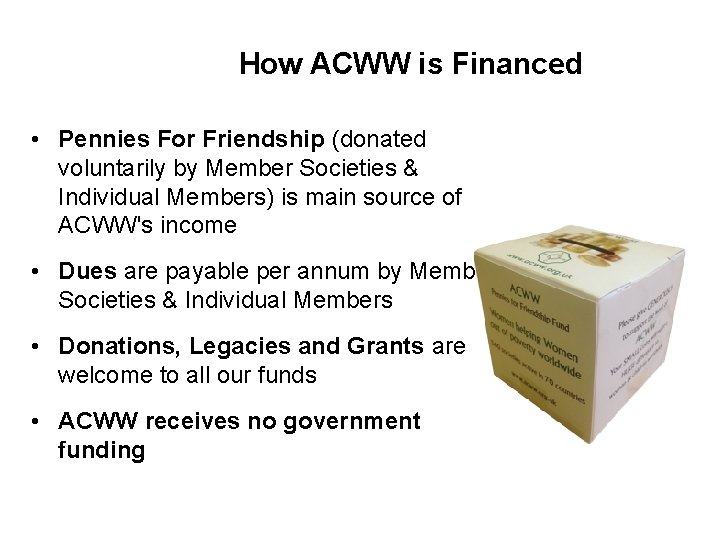 How ACWW is Financed • Pennies For Friendship (donated voluntarily by Member Societies &