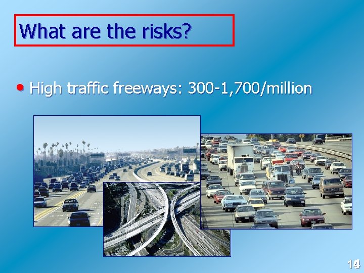 What are the risks? • High traffic freeways: 300 -1, 700/million 10 4 