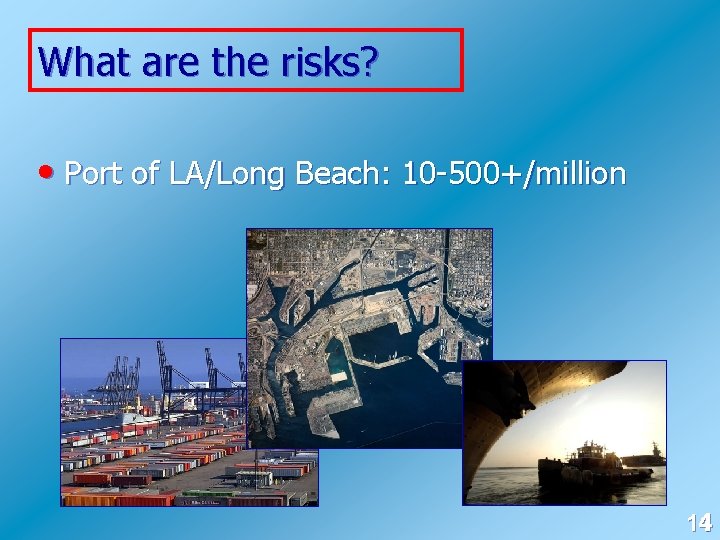 What are the risks? • Port of LA/Long Beach: 10 -500+/million 11 4 