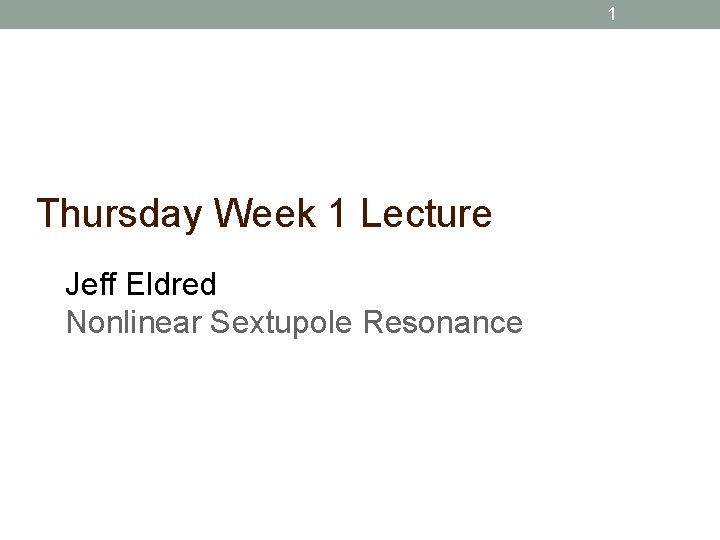 1 Thursday Week 1 Lecture Jeff Eldred Nonlinear Sextupole Resonance 