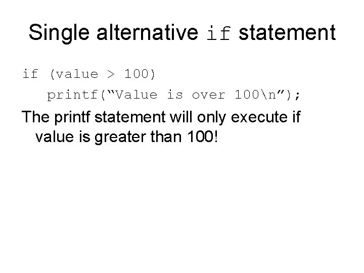 Single alternative if statement if (value > 100) printf(“Value is over 100n”); The printf Single alternative if statement if (value > 100) printf(“Value is over 100n”); The printf