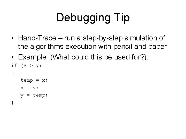 Debugging Tip • Hand-Trace – run a step-by-step simulation of the algorithms execution with Debugging Tip • Hand-Trace – run a step-by-step simulation of the algorithms execution with