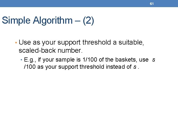 61 Simple Algorithm – (2) • Use as your support threshold a suitable, scaled-back