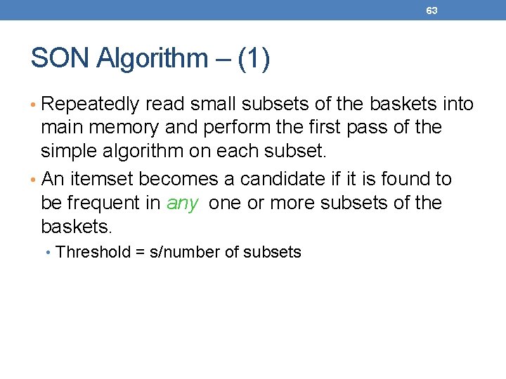 63 SON Algorithm – (1) • Repeatedly read small subsets of the baskets into