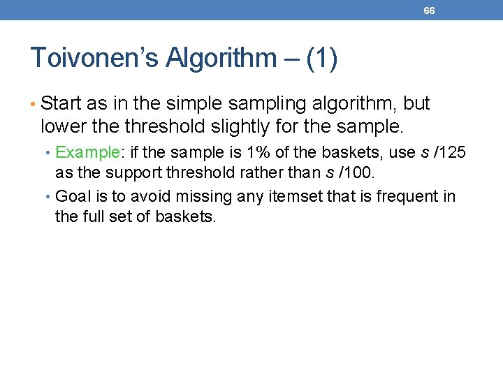 66 Toivonen’s Algorithm – (1) • Start as in the simple sampling algorithm, but