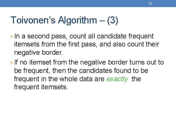 71 Toivonen’s Algorithm – (3) • In a second pass, count all candidate frequent