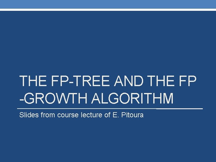 THE FP-TREE AND THE FP -GROWTH ALGORITHM Slides from course lecture of E. Pitoura