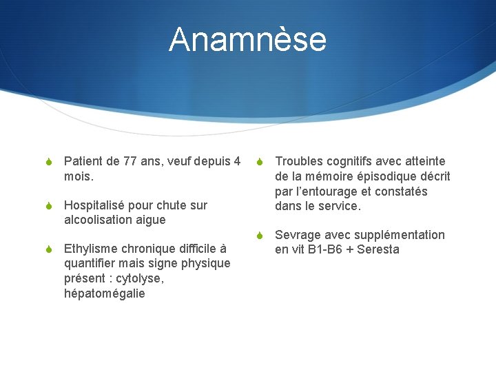 Anamnèse S Patient de 77 ans, veuf depuis 4 mois. S Hospitalisé pour chute