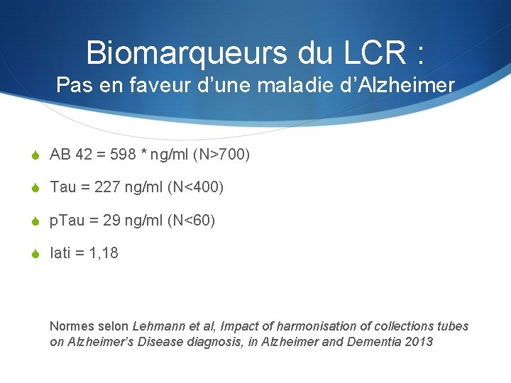 Biomarqueurs du LCR : Pas en faveur d’une maladie d’Alzheimer S AB 42 =