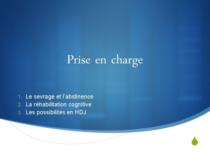 Prise en charge 1. Le sevrage et l’abstinence 2. La réhabilitation cognitive 3. Les