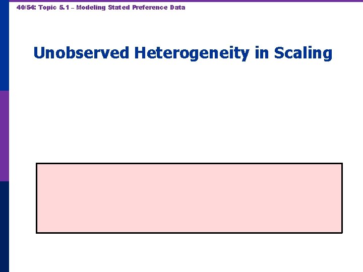 40/54: Topic 5. 1 – Modeling Stated Preference Data Unobserved Heterogeneity in Scaling 