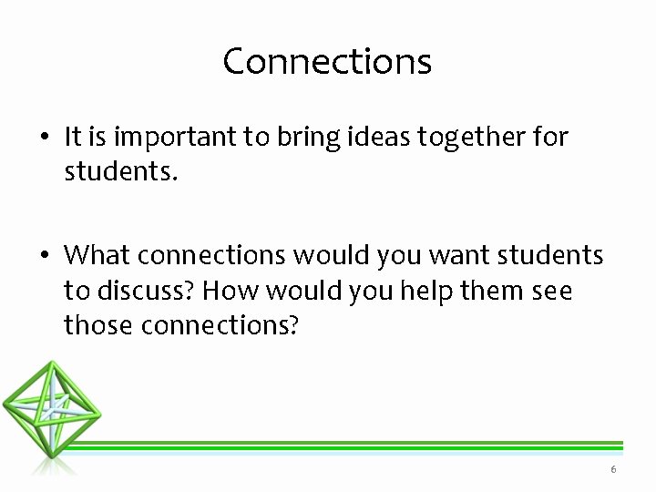 Connections • It is important to bring ideas together for students. • What connections