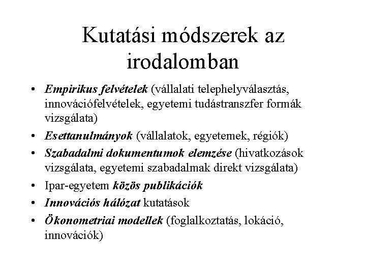 Kutatási módszerek az irodalomban • Empirikus felvételek (vállalati telephelyválasztás, innovációfelvételek, egyetemi tudástranszfer formák vizsgálata)