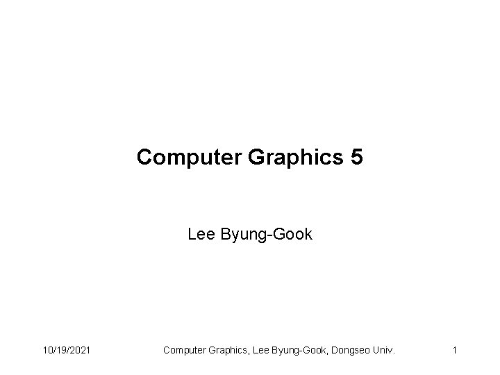 Computer Graphics 5 Lee Byung-Gook 10/19/2021 Computer Graphics, Lee Byung-Gook, Dongseo Univ. 1 