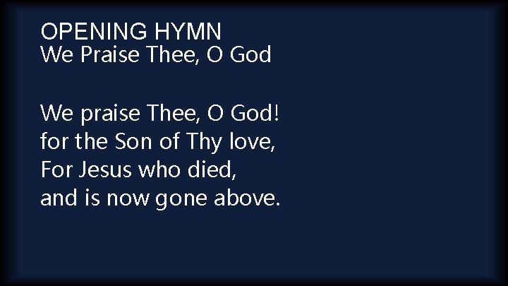 OPENING HYMN We Praise Thee, O God We praise Thee, O God! for the