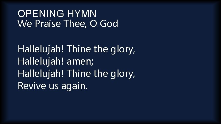 OPENING HYMN We Praise Thee, O God Hallelujah! Thine the glory, Hallelujah! amen; Hallelujah!