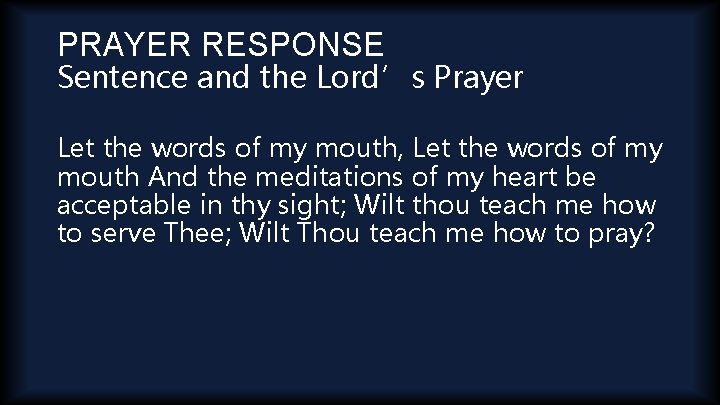 PRAYER RESPONSE Sentence and the Lord’s Prayer Let the words of my mouth, Let