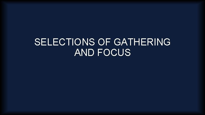 SELECTIONS OF GATHERING AND FOCUS 