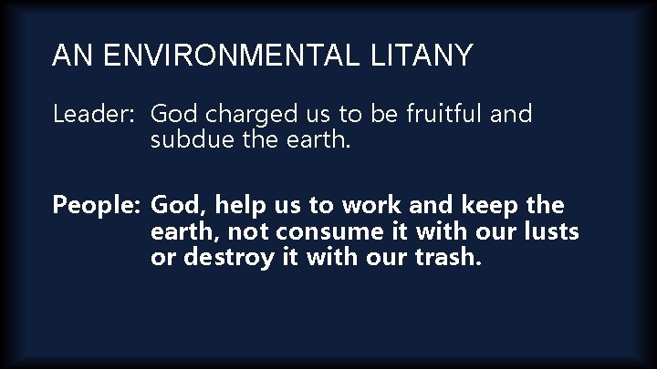AN ENVIRONMENTAL LITANY Leader: God charged us to be fruitful and subdue the earth.