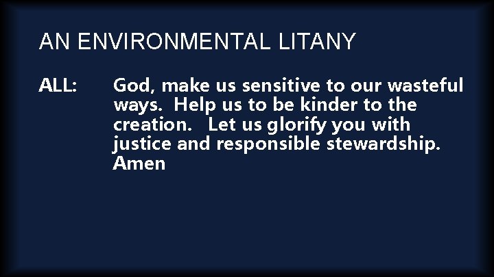 AN ENVIRONMENTAL LITANY ALL: God, make us sensitive to our wasteful ways. Help us