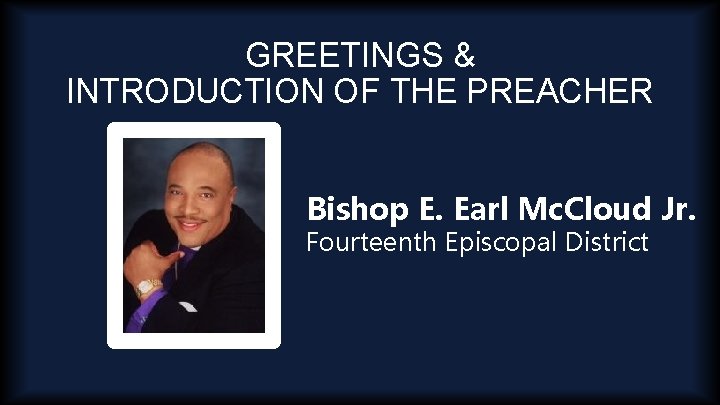 GREETINGS & INTRODUCTION OF THE PREACHER Bishop E. Earl Mc. Cloud Jr. Fourteenth Episcopal