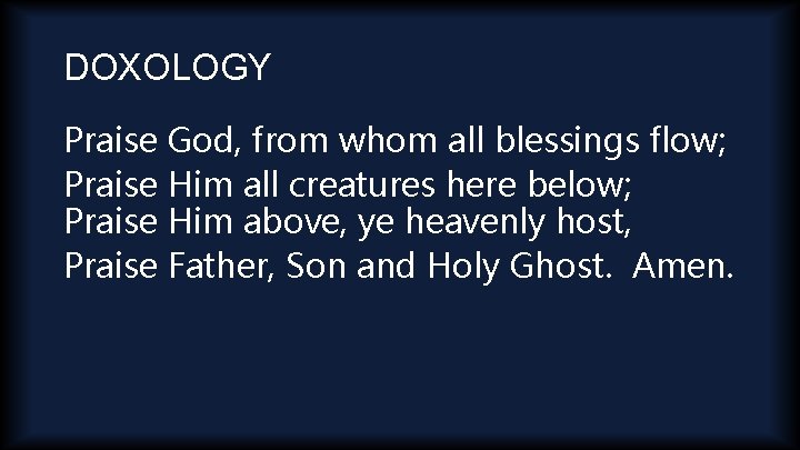 DOXOLOGY Praise God, from whom all blessings flow; Praise Him all creatures here below;