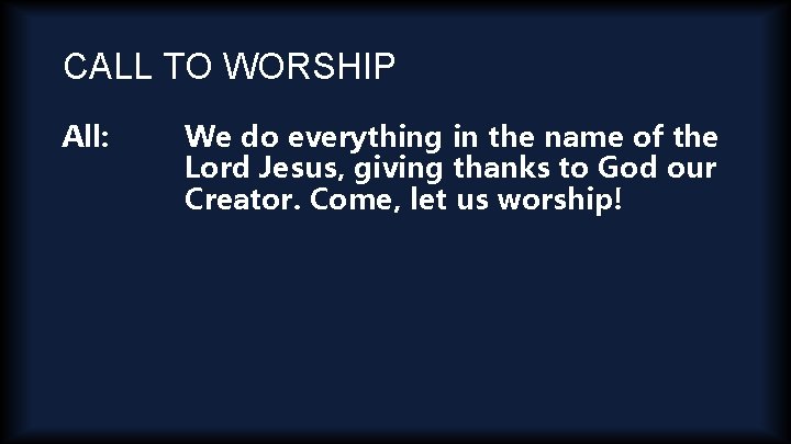 CALL TO WORSHIP All: We do everything in the name of the Lord Jesus,