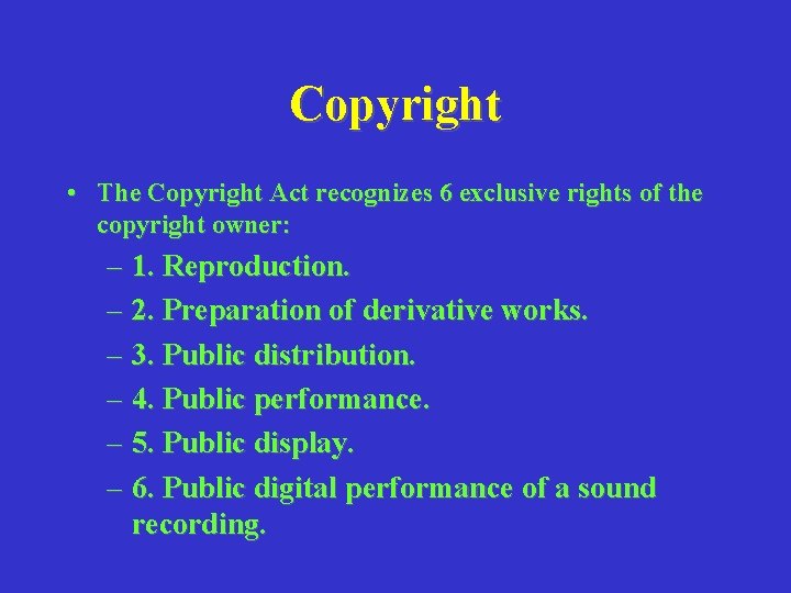 Copyright • The Copyright Act recognizes 6 exclusive rights of the copyright owner: –