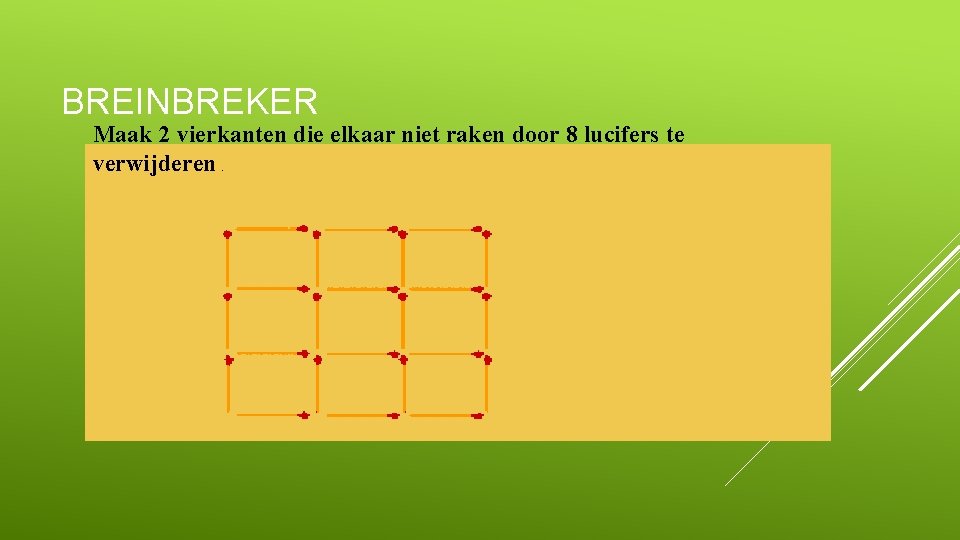 BREINBREKER Maak 2 vierkanten die elkaar niet raken door 8 lucifers te verwijderen. 