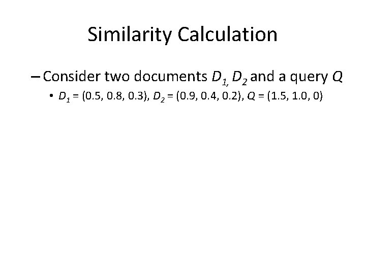 Similarity Calculation – Consider two documents D 1, D 2 and a query Q