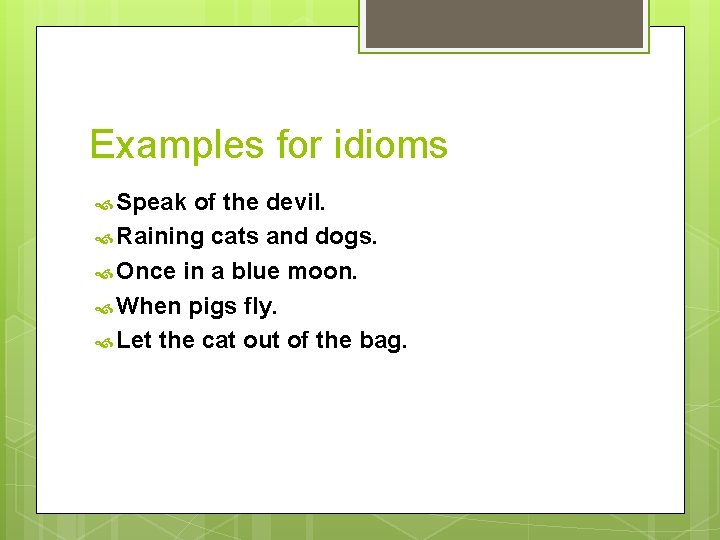 Examples for idioms Speak of the devil. Raining cats and dogs. Once in a