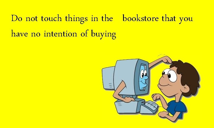 Do not touch things in the bookstore that you have no intention of buying