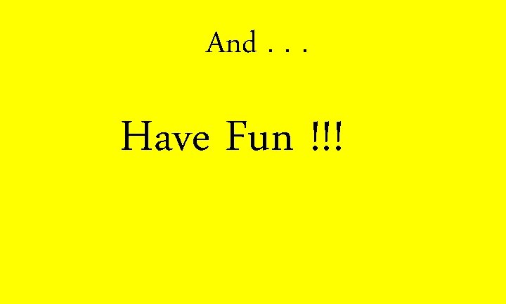 And. . . Have Fun !!! 