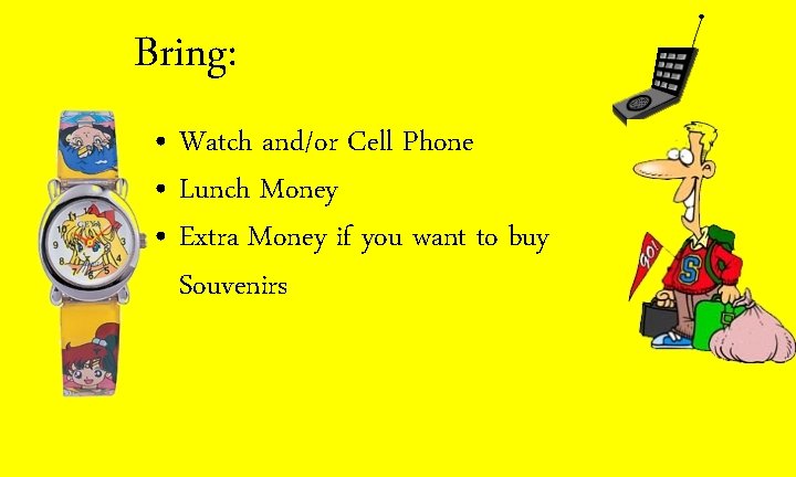 Bring: • Watch and/or Cell Phone • Lunch Money • Extra Money if you