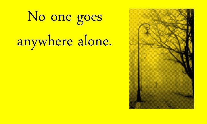 No one goes anywhere alone. 