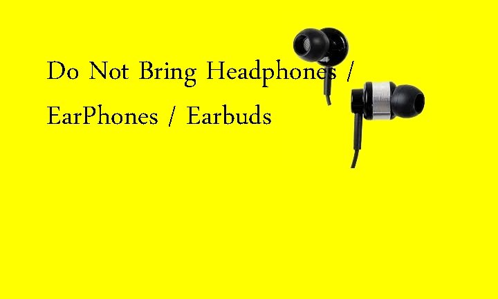 Do Not Bring Headphones / Ear. Phones / Earbuds 