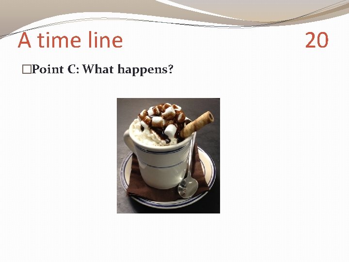 A time line �Point C: What happens? 20 