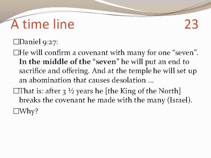 A time line 23 �Daniel 9: 27: �He will confirm a covenant with many