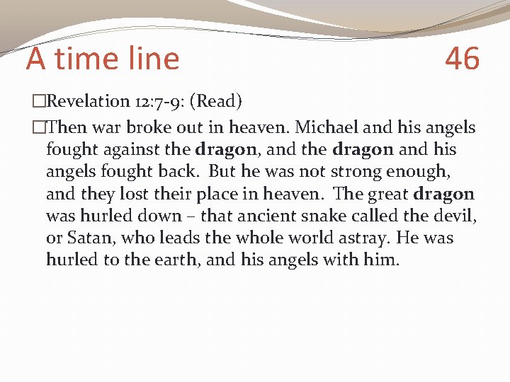 A time line 46 �Revelation 12: 7 -9: (Read) �Then war broke out in