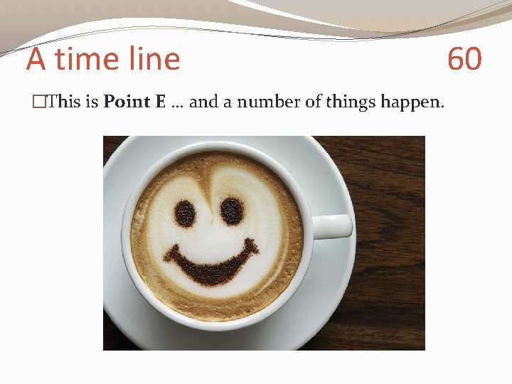 A time line �This is Point E … and a number of things happen.
