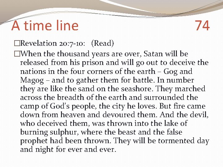 A time line 74 �Revelation 20: 7 -10: (Read) �When the thousand years are