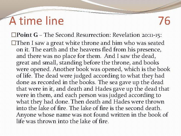 A time line 76 �Point G – The Second Resurrection: Revelation 20: 11 -15: