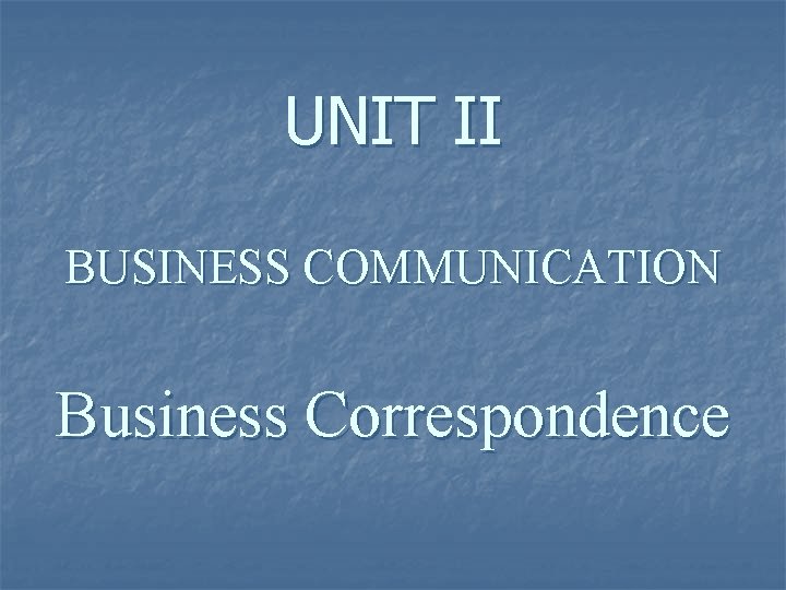 UNIT II BUSINESS COMMUNICATION Business Correspondence 