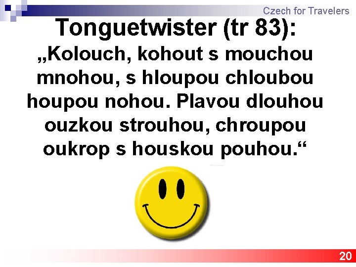 Czech for Travelers Tonguetwister (tr 83): „Kolouch, kohout s mouchou mnohou, s hloupou chloubou